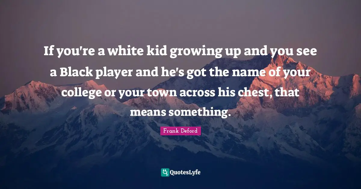 If you're a white kid growing up and you see a Black player and he's got the name of your college or your town across his chest, that means something.