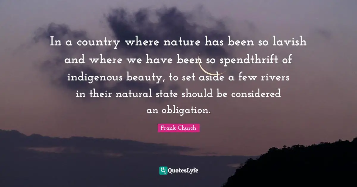 Nature Beauty Quotes: "In a country where nature has been so lavish and where we have been so spendthrift of indigenous beauty, to set aside a few rivers in their natural state should be considered an obligation."