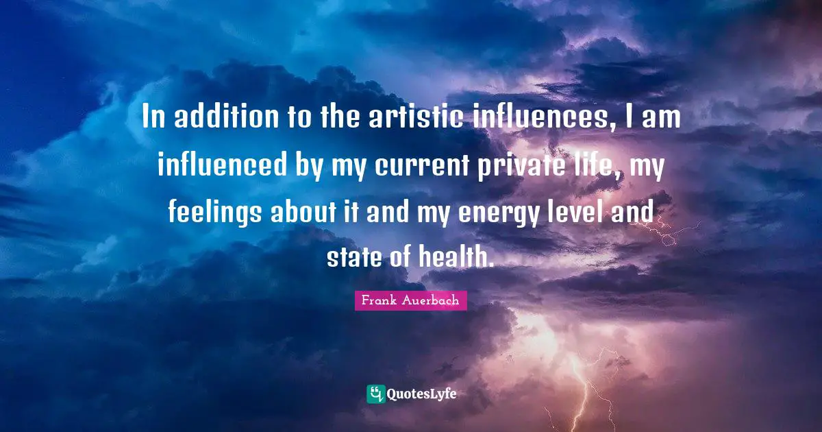 In addition to the artistic influences, I am influenced by my current private life, my feelings about it and my energy level and state of health.