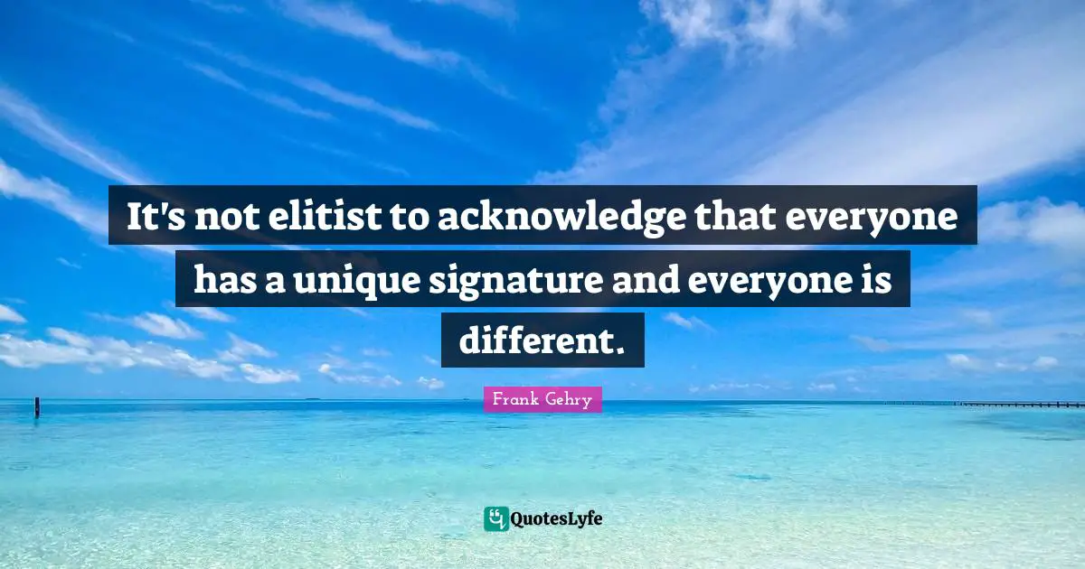 It's not elitist to acknowledge that everyone has a unique signature and everyone is different.