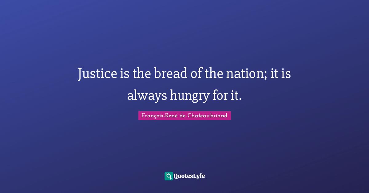 Justice is the bread of the nation; it is always hungry for it.