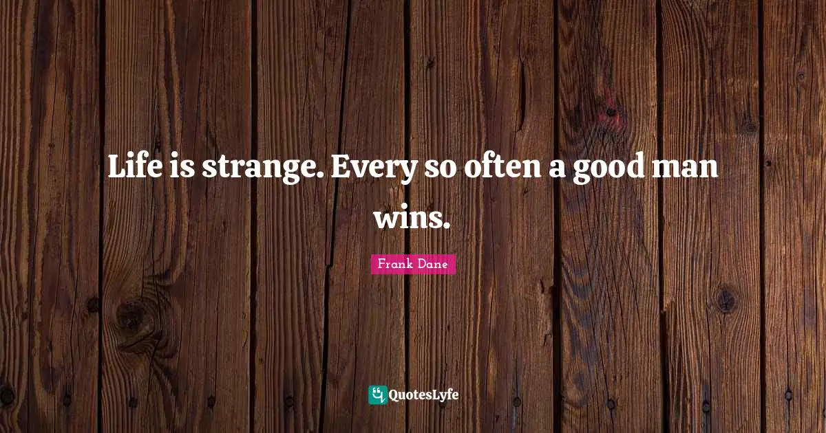 Life is strange. Every so often a good man wins.
