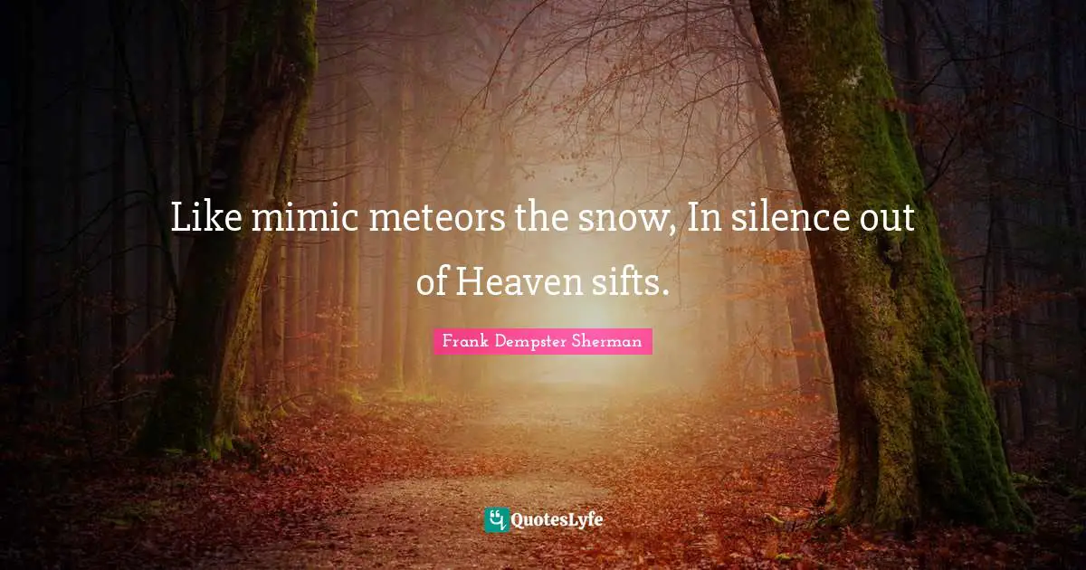Like mimic meteors the snow, In silence out of Heaven sifts.
