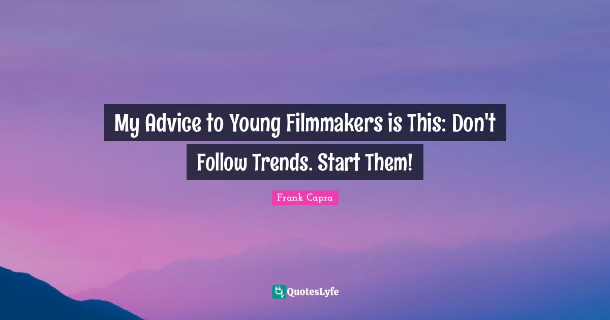 My Advice to Young Filmmakers is This: Don't Follow Trends. Start Them!