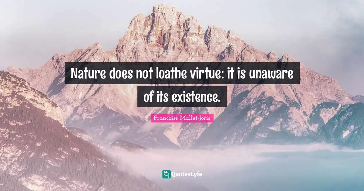 Nature does not loathe virtue: it is unaware of its existence.
