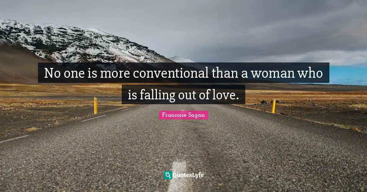 No one is more conventional than a woman who is falling out of love.