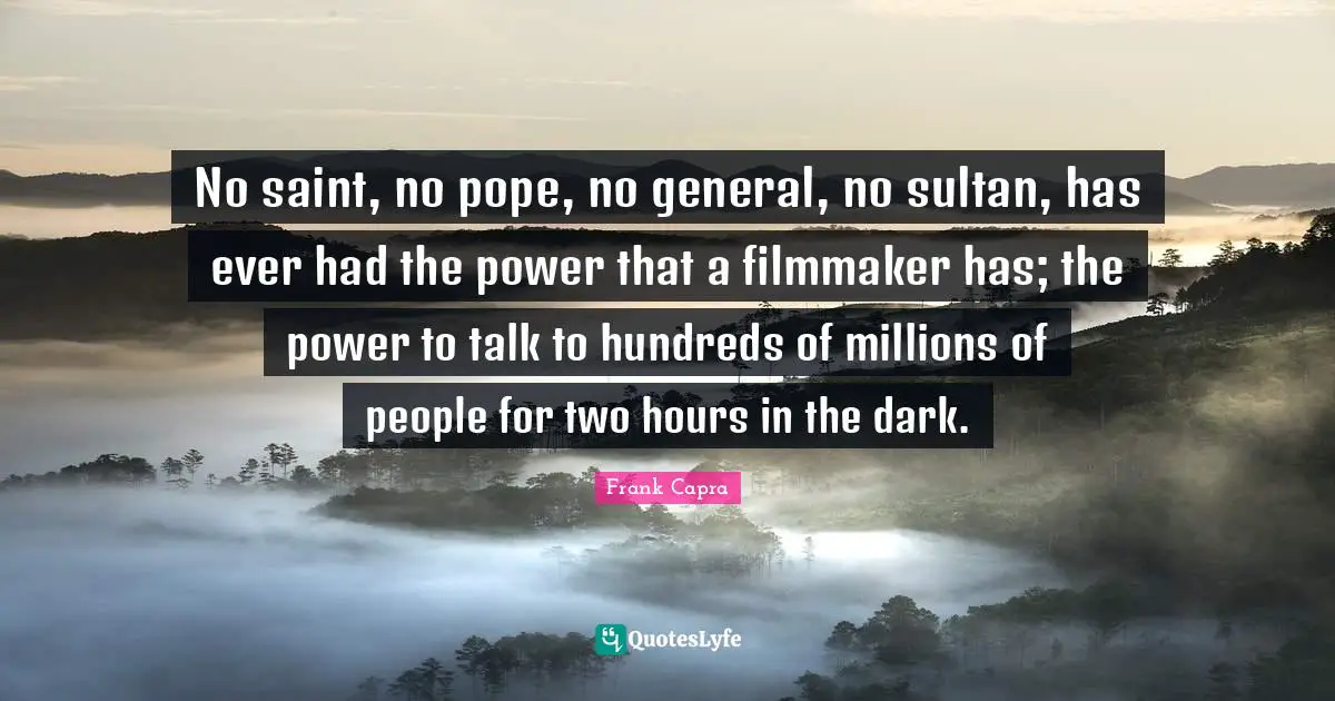 Filmmaker Quotes: "No saint, no pope, no general, no sultan, has ever had the power that a filmmaker has; the power to talk to hundreds of millions of people for two hours in the dark."