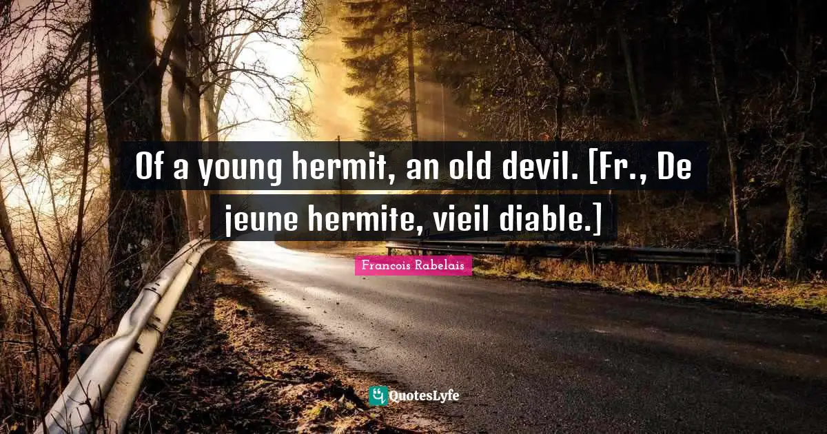 Of a young hermit, an old devil. [Fr., De jeune hermite, vieil diable.]
