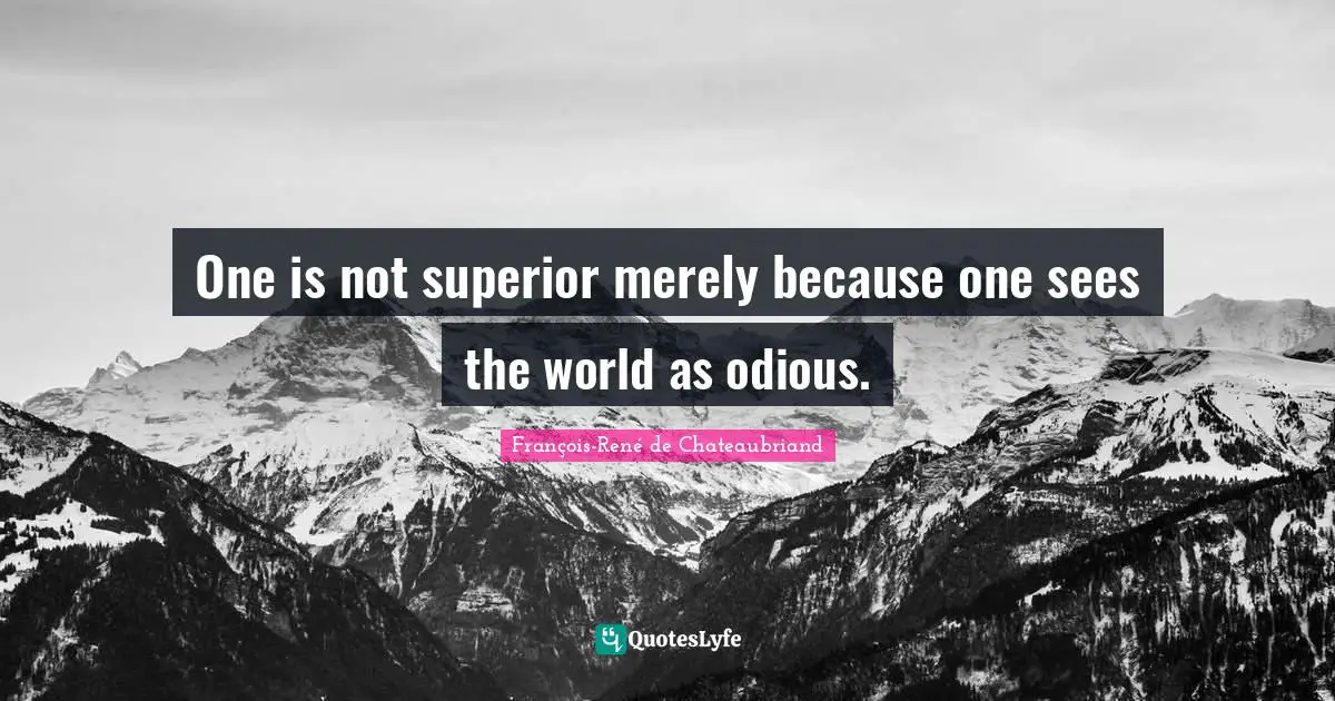 Chateaubriand Quotes: "One is not superior merely because one sees the world as odious."