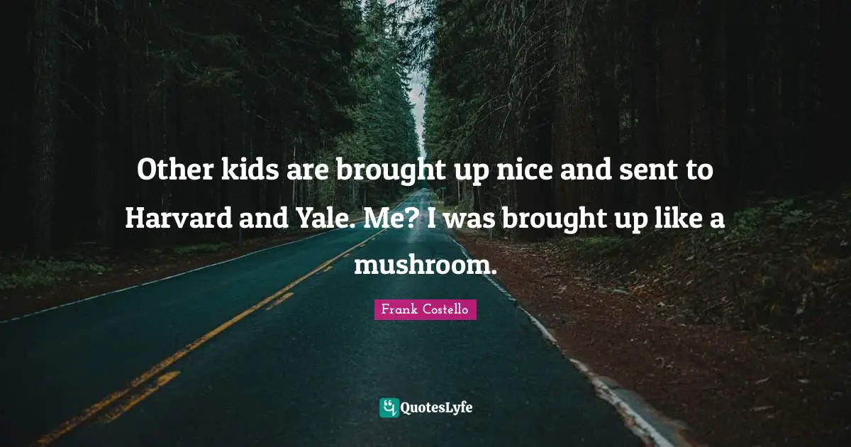 Kids Quotes: "Other kids are brought up nice and sent to Harvard and Yale. Me? I was brought up like a mushroom."