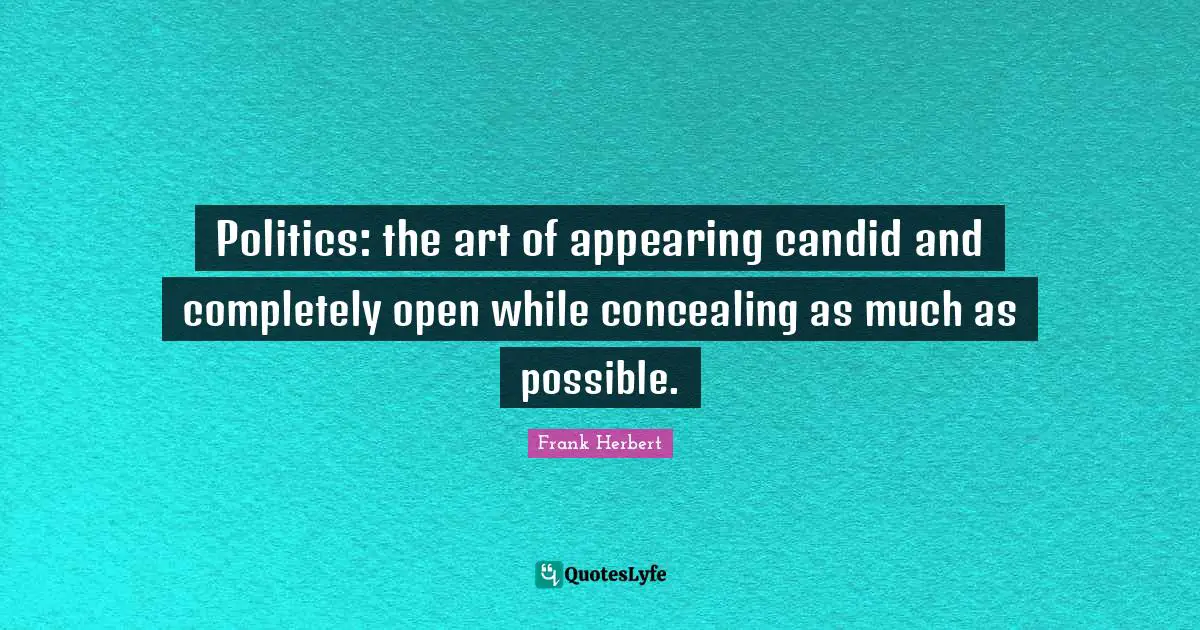 Frank Herbert Quotes: "Politics: the art of appearing candid and completely open while concealing as much as possible."