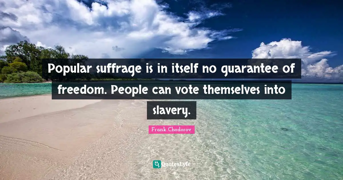 Frank Chodorov Quotes: "Popular suffrage is in itself no guarantee of freedom. People can vote themselves into slavery."