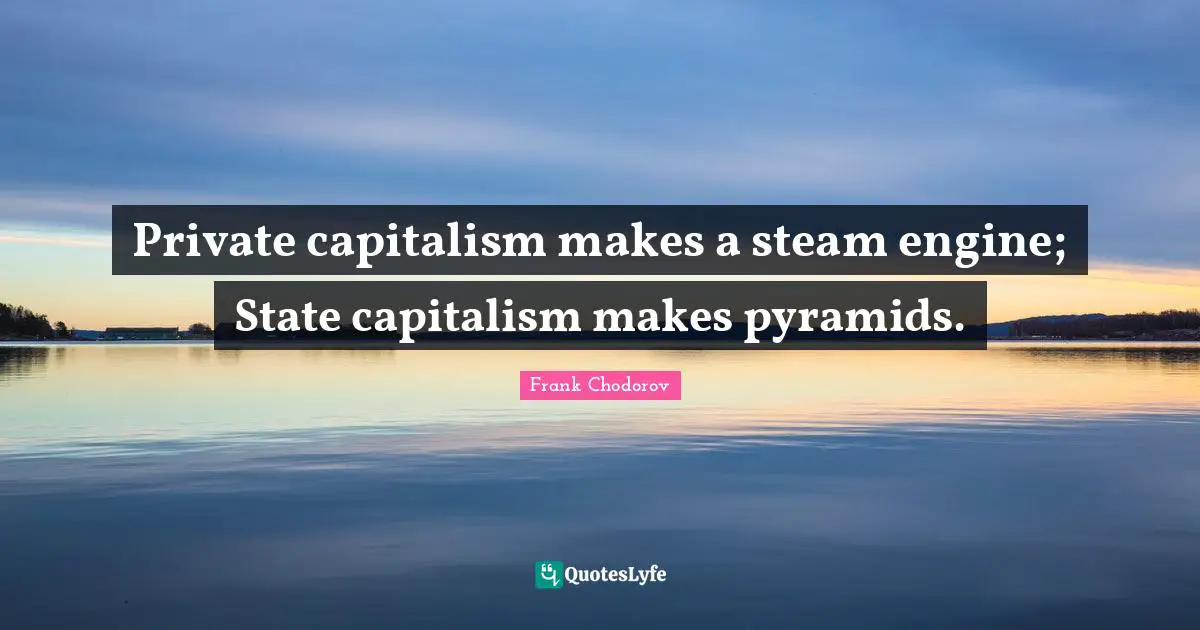 Frank Chodorov Quotes: "Private capitalism makes a steam engine; State capitalism makes pyramids."