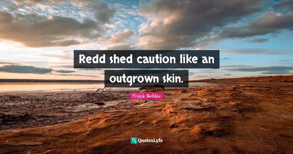 Redd shed caution like an outgrown skin.