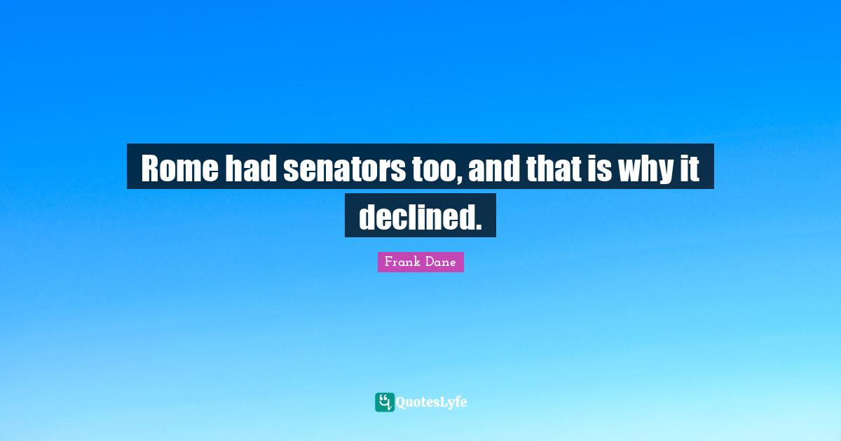 Rome had senators too, and that is why it declined.