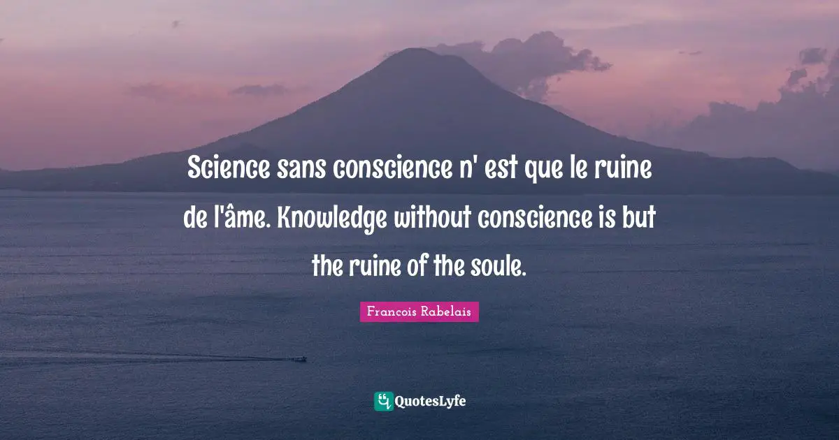Science sans conscience n' est que le ruine de l'âme. Knowledge without conscience is but the ruine of the soule.