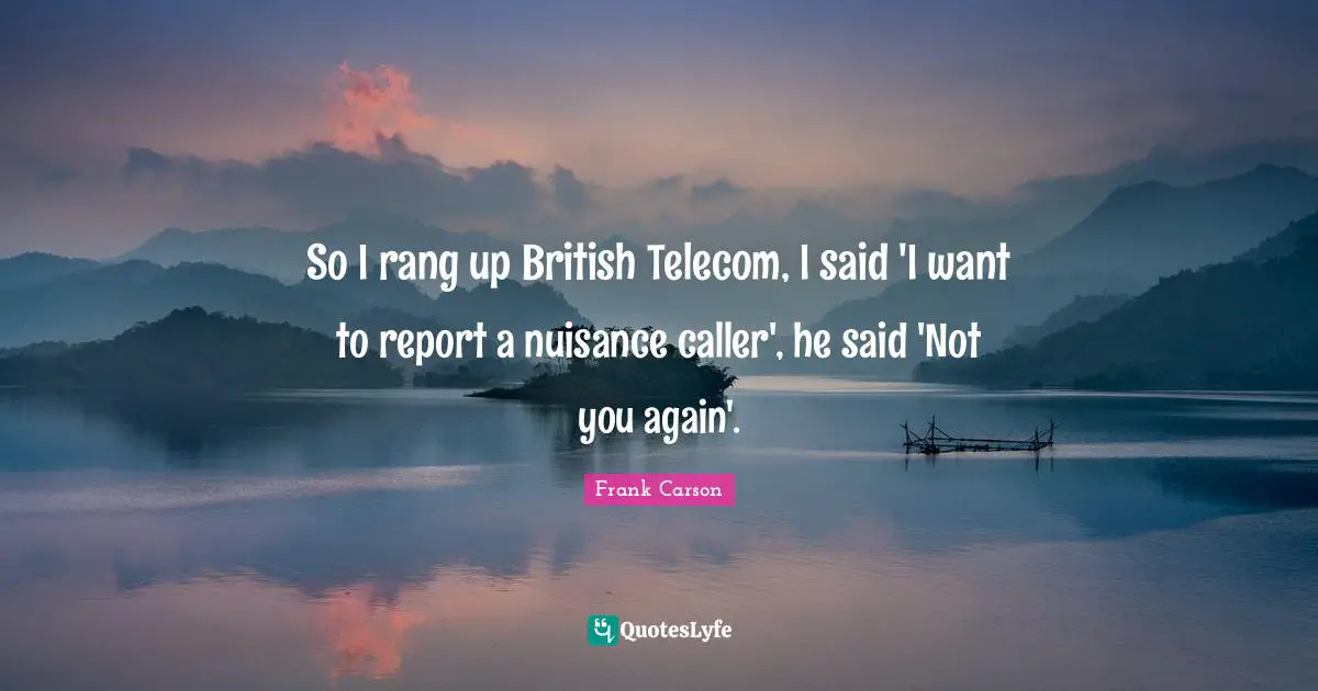 Nuisance Quotes: "So I rang up British Telecom, I said 'I want to report a nuisance caller', he said 'Not you again'."