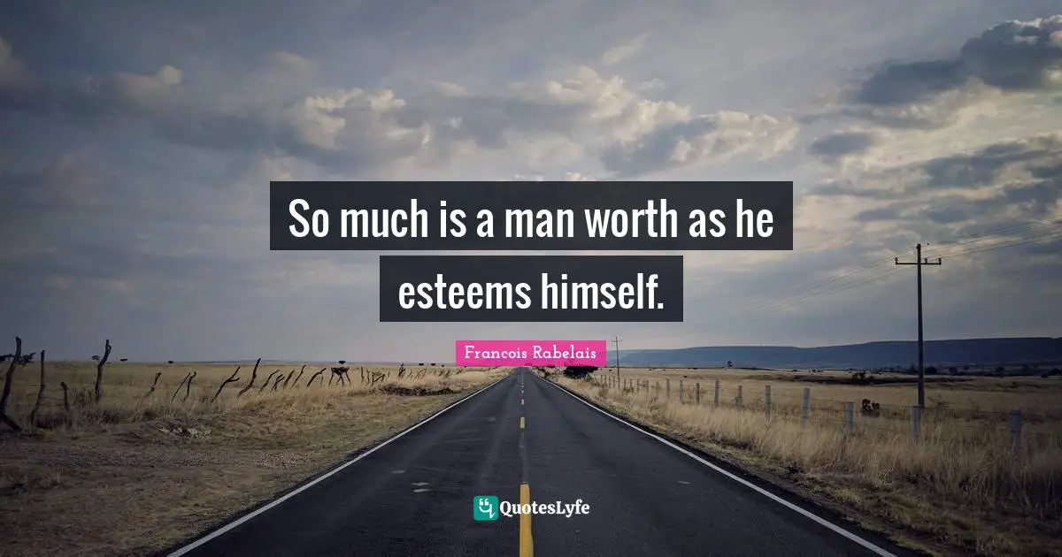 So much is a man worth as he esteems himself.