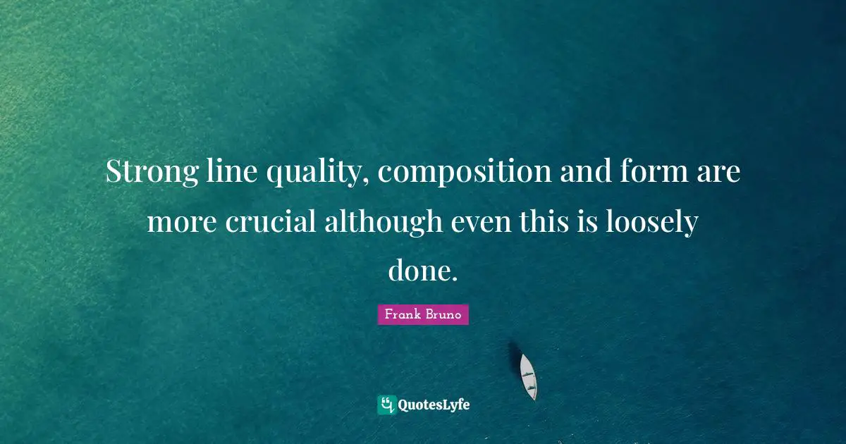 Frank Bruno Quotes: "Strong line quality, composition and form are more crucial although even this is loosely done."