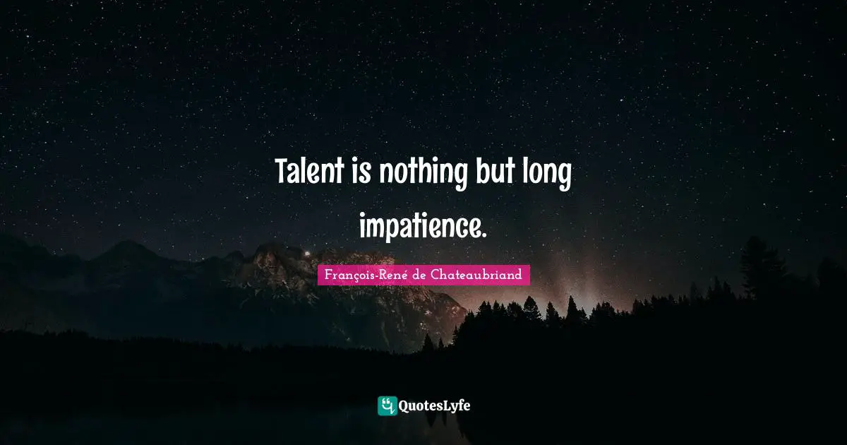 Talent is nothing but long impatience.
