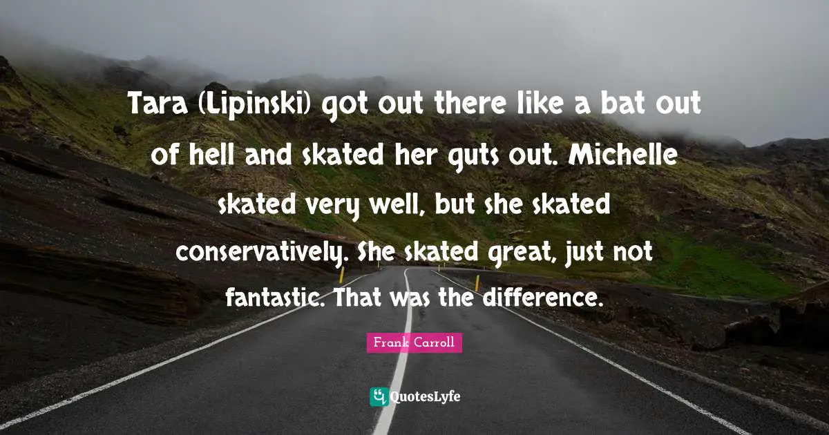 Tara (Lipinski) got out there like a bat out of hell and skated her guts out. Michelle skated very well, but she skated conservatively. She skated great, just not fantastic. That was the difference.