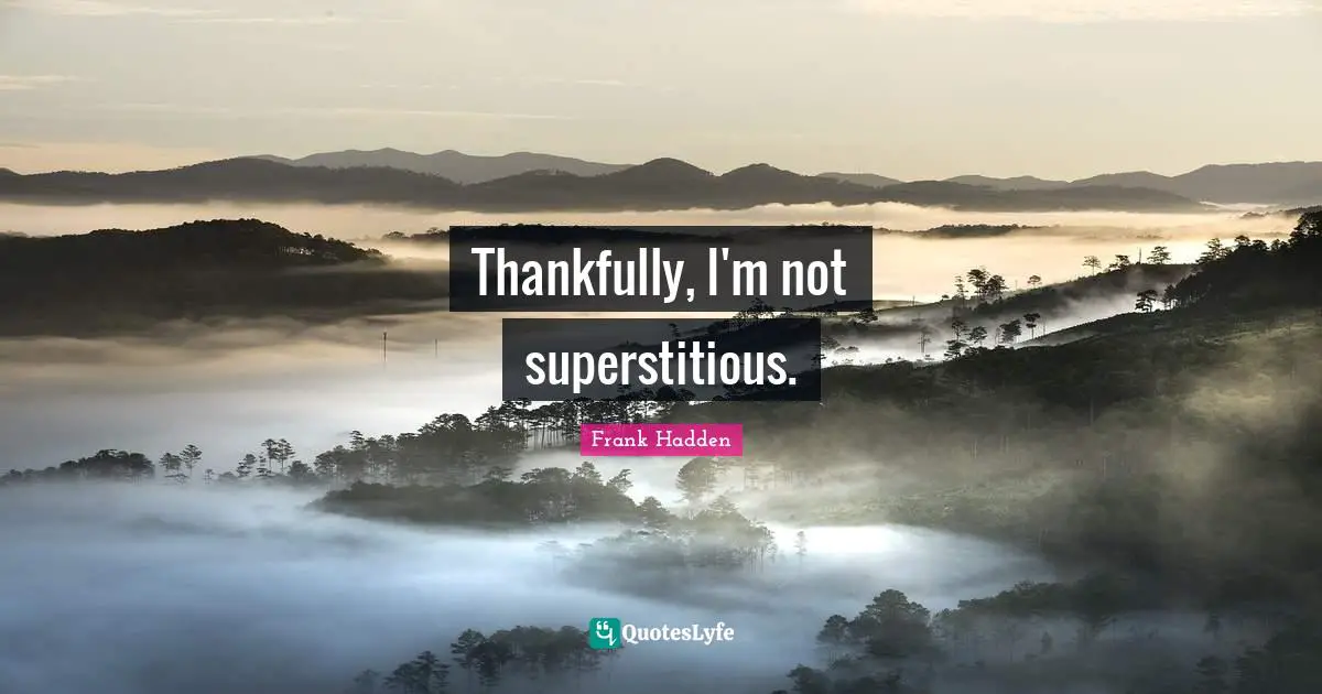 Thankfully, I'm not superstitious.