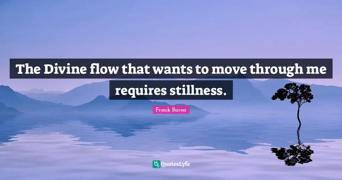 The Divine flow that wants to move through me requires stillness.