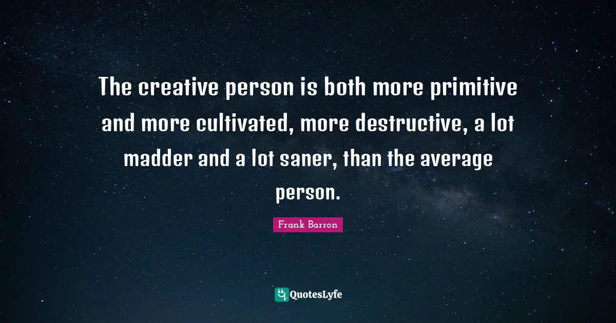 Carpe Diem Quotes: "The creative person is both more primitive and more cultivated, more destructive, a lot madder and a lot saner, than the average person."