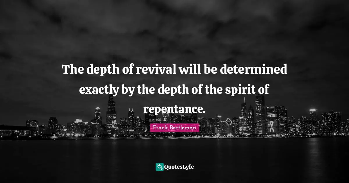 Revival Quotes: "The depth of revival will be determined exactly by the depth of the spirit of repentance."