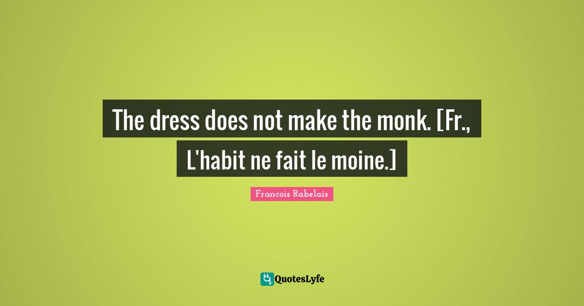 The dress does not make the monk. [Fr., L'habit ne fait le moine.]