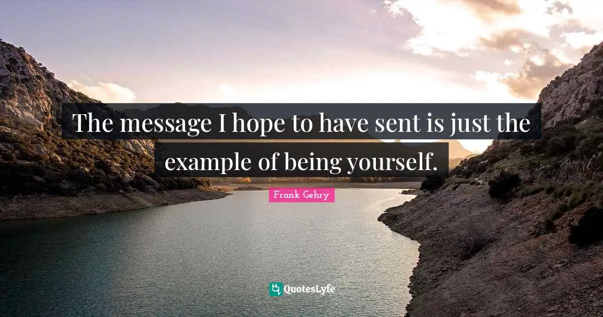 The message I hope to have sent is just the example of being yourself.