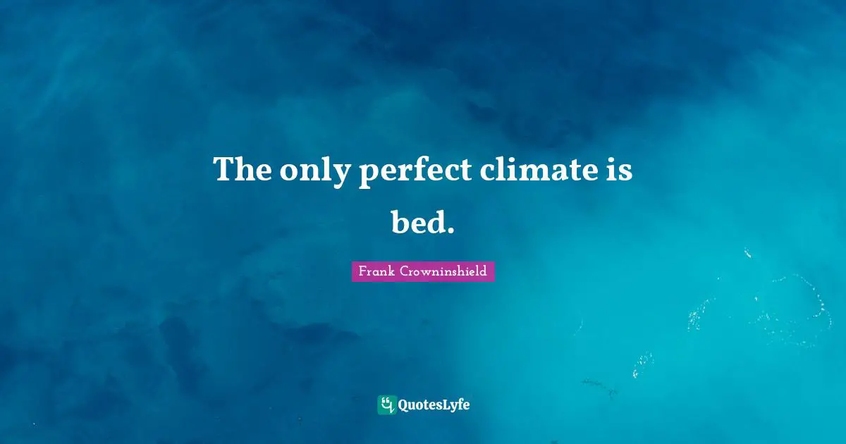 The only perfect climate is bed.