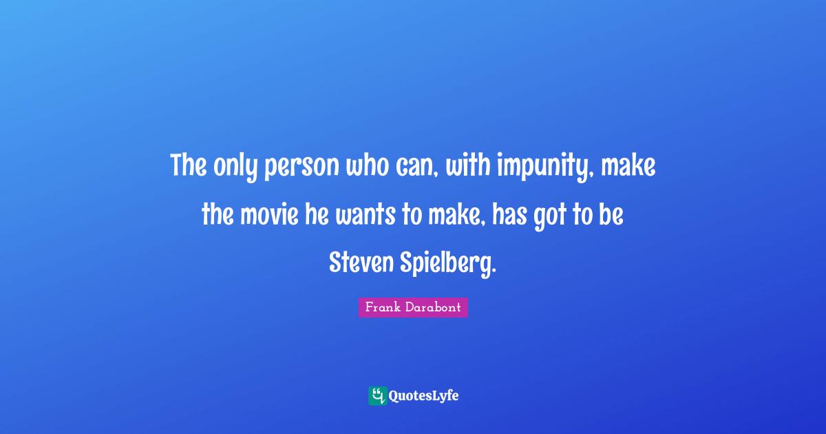 The only person who can, with impunity, make the movie he wants to make, has got to be Steven Spielberg.