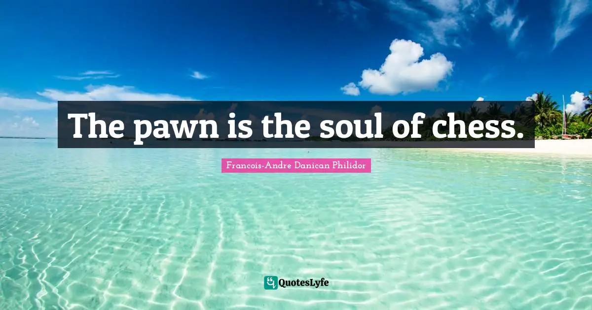 The pawn is the soul of chess.