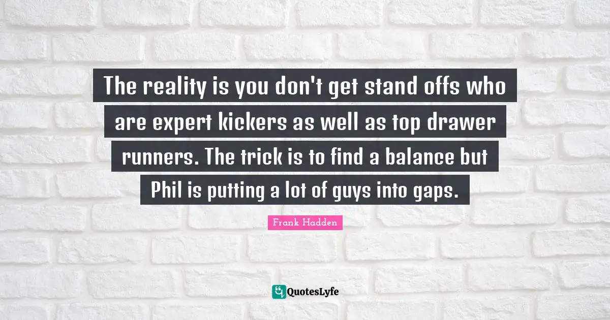 The reality is you don't get stand offs who are expert kickers as well as top drawer runners. The trick is to find a balance but Phil is putting a lot of guys into gaps.