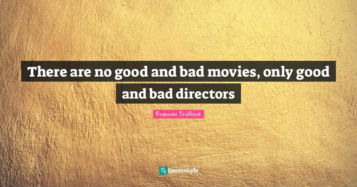 Directors Quotes: "There are no good and bad movies, only good and bad directors"