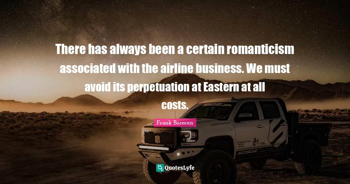 There has always been a certain romanticism associated with the airline business. We must avoid its perpetuation at Eastern at all costs.