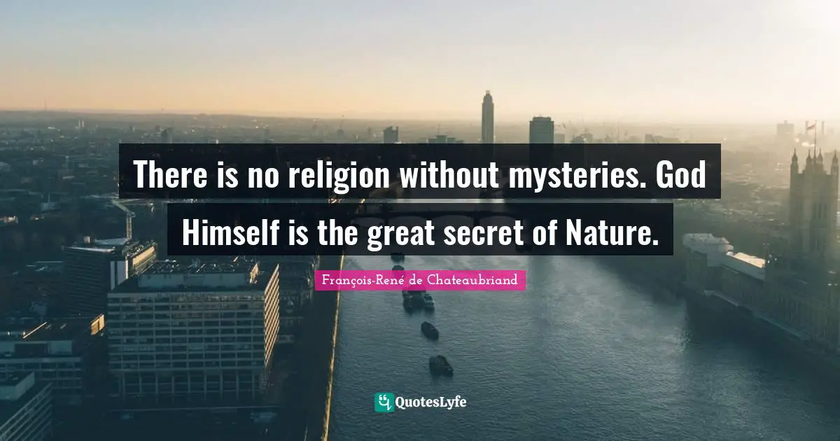 There is no religion without mysteries. God Himself is the great secret of Nature.