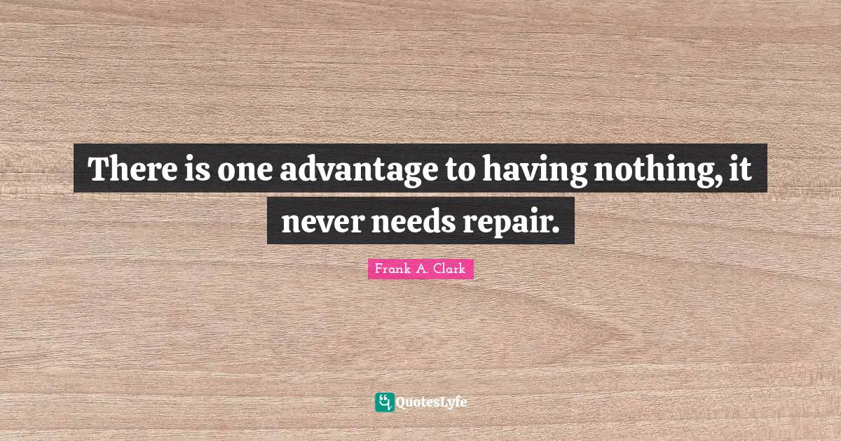 Frank A. Clark Quotes: "There is one advantage to having nothing, it never needs repair."