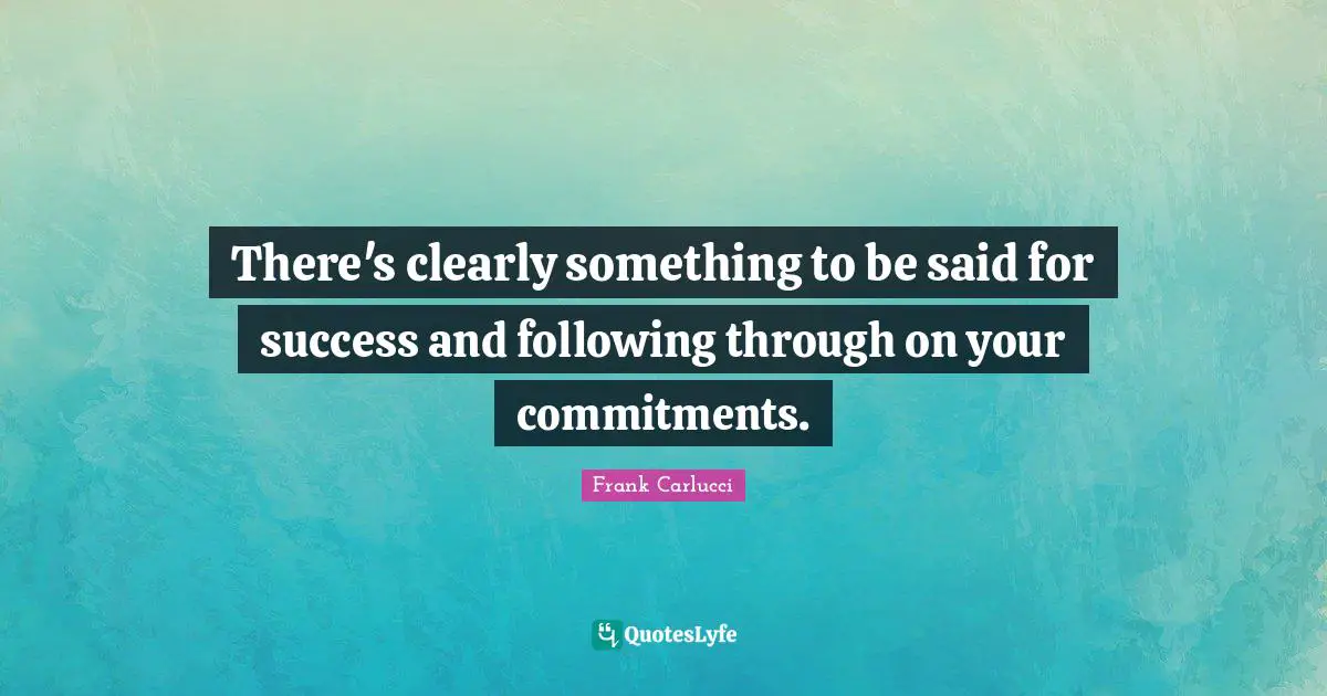 There's clearly something to be said for success and following through on your commitments.