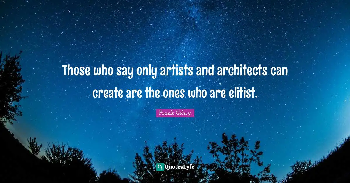 Those who say only artists and architects can create are the ones who are elitist.