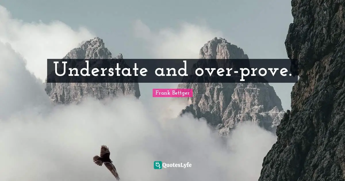 Understate and over-prove.