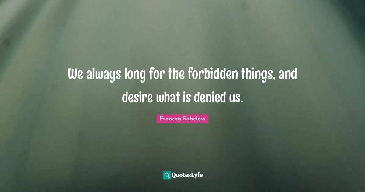 Forbidden Quotes: "We always long for the forbidden things, and desire what is denied us."