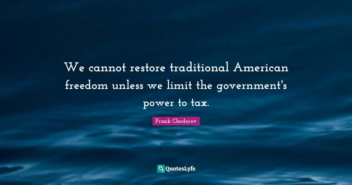 Frank Chodorov Quotes: "We cannot restore traditional American freedom unless we limit the government's power to tax."