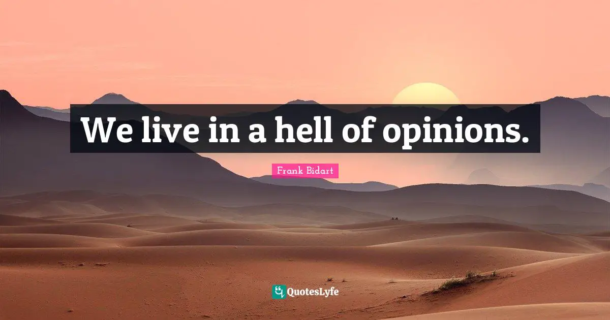 We live in a hell of opinions.