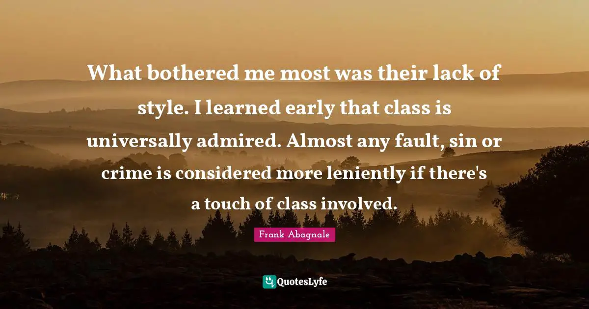 What bothered me most was their lack of style. I learned early that class is universally admired. Almost any fault, sin or crime is considered more leniently if there's a touch of class involved.