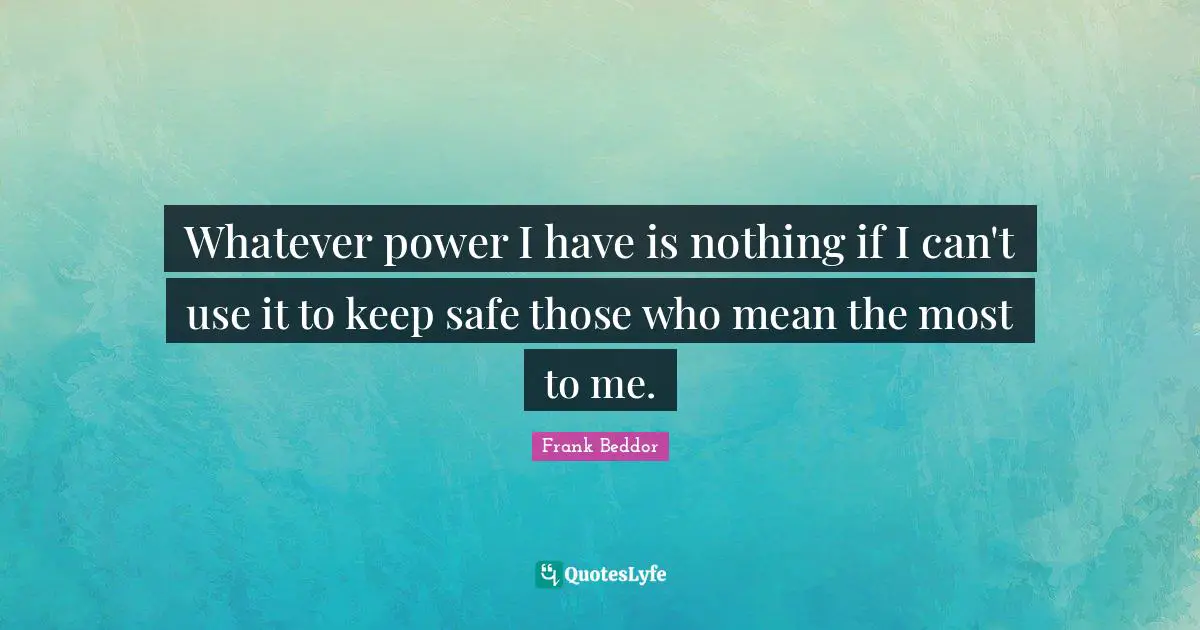 Whatever power I have is nothing if I can't use it to keep safe those who mean the most to me.