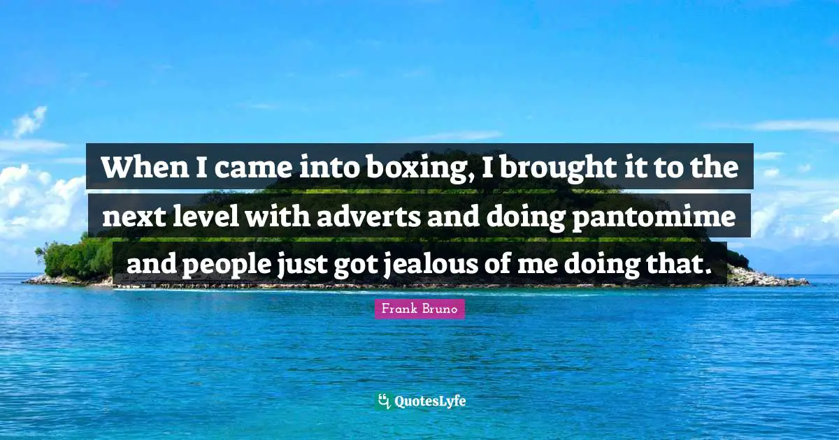 Frank Bruno Quotes: "When I came into boxing, I brought it to the next level with adverts and doing pantomime and people just got jealous of me doing that."