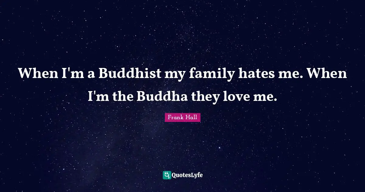 When I'm a Buddhist my family hates me. When I'm the Buddha they love me.