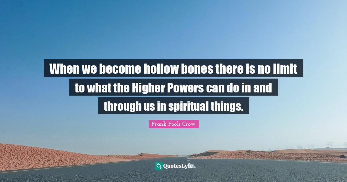 When we hollow bones there is no limit to what the Higher Power